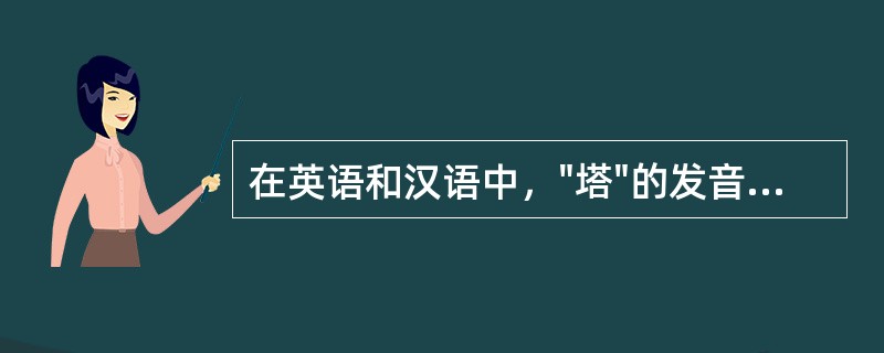 在英语和汉语中，"塔"的发音是一样的，这是英语借用了汉语；"幽默"的发音也是一样