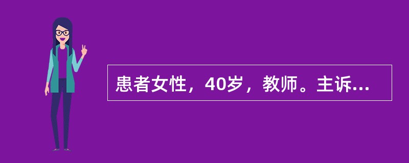 患者女性，40岁，教师。主诉：上腹部反复疼痛8个月余。现病史：患者8个月前无明显