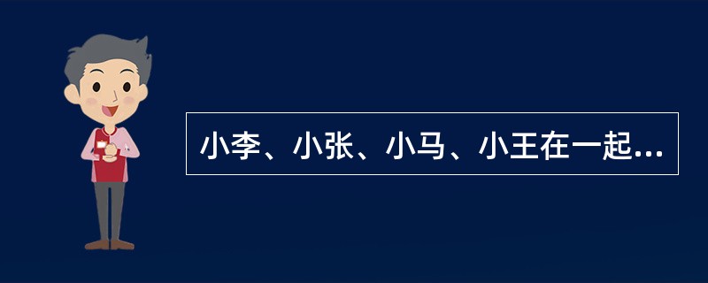 小李、小张、小马、小王在一起讨论N地区的廉租房建设情况，小李说："N地区的廉租房