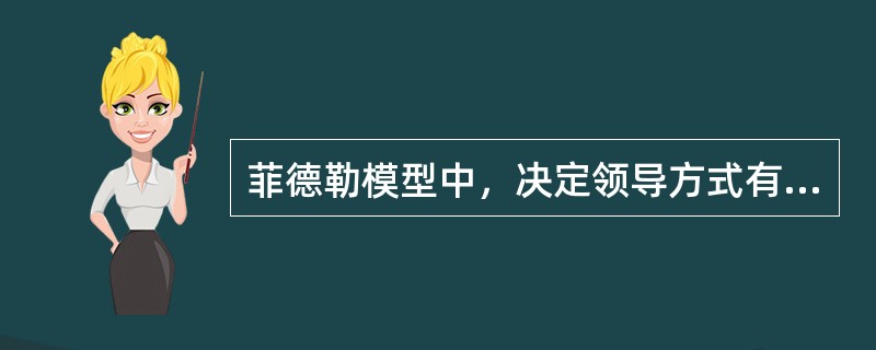 菲德勒模型中，决定领导方式有效性的环境因素主要是（）。