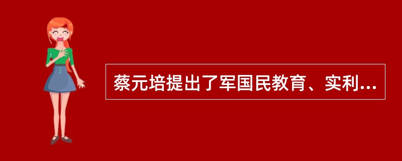 蔡元培提出了军国民教育、实利主义教育、（）、世界观教育和美育（或美感教育）“五育