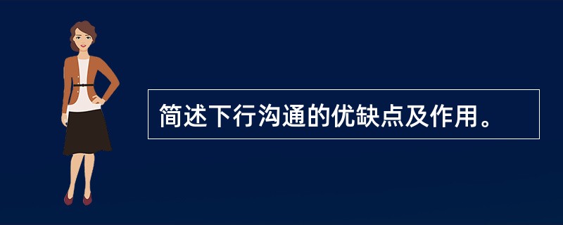 简述下行沟通的优缺点及作用。