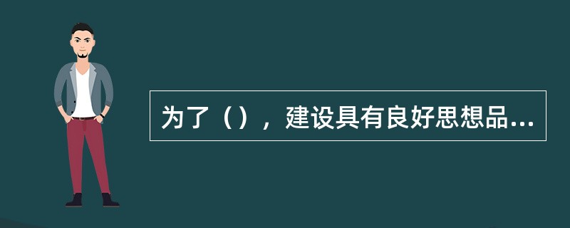 为了（），建设具有良好思想品德修养和业务素质的教师队伍，促进社会主义教育事业的发