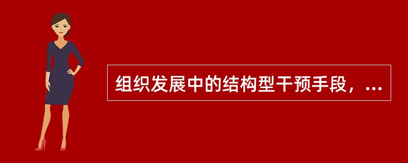 组织发展中的结构型干预手段，使组织更为合理和平等，它包括结构型重组和：（）