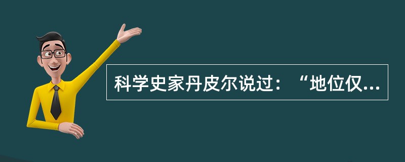 科学史家丹皮尔说过：“地位仅次于天使的人类本来是从宇宙的中心地球上来俯览万物的，