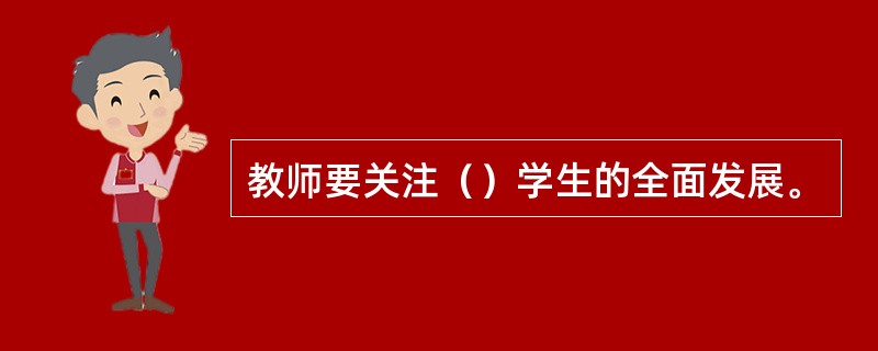 教师要关注（）学生的全面发展。