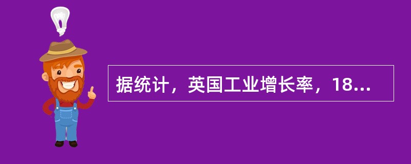 据统计，英国工业增长率，1820年后长期维持在3%以上，但在1880年却下降为2