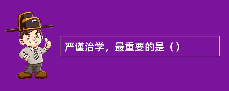 严谨治学，最重要的是（）