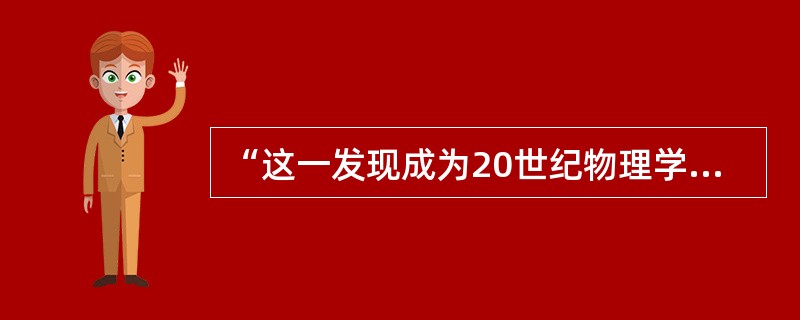 “这一发现成为20世纪物理学研究的基础，从那个时候起几乎完全决定了物理学的发展。