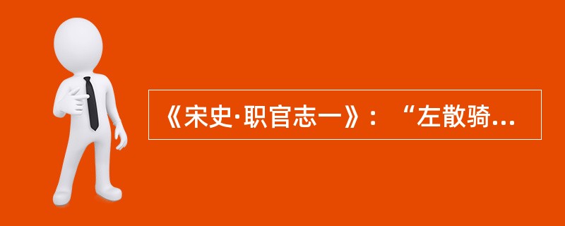 《宋史·职官志一》：“左散骑常侍、左谏议大夫、左司谏、左正言，同掌规谏讽谕。凡朝