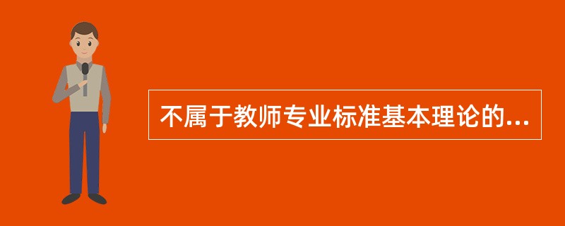 不属于教师专业标准基本理论的一项是（）