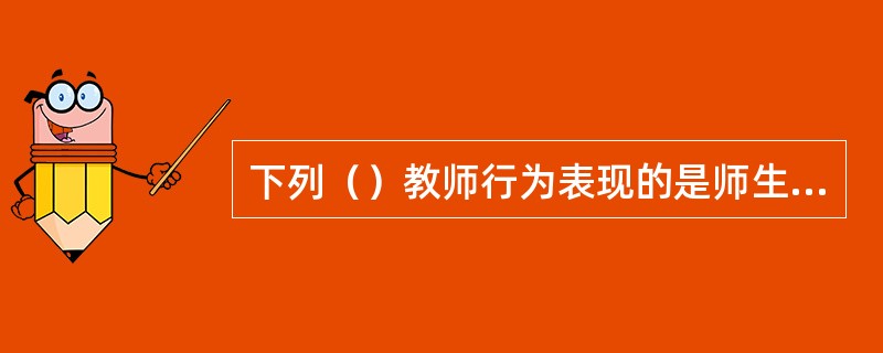 下列（）教师行为表现的是师生关系中的放任型。