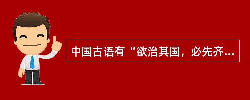 中国古语有“欲治其国，必先齐其家”“夫君者，民众父母也”“君子之事亲孝，故忠可移