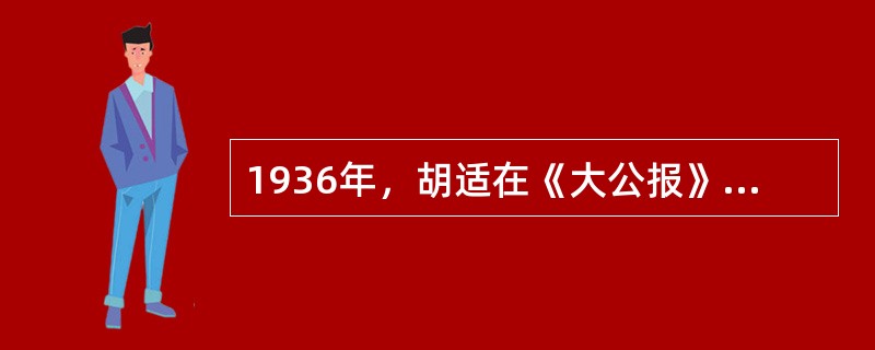 1936年，胡适在《大公报》发表文章称“五年的忍辱不战，所求的是一个统一的国家…