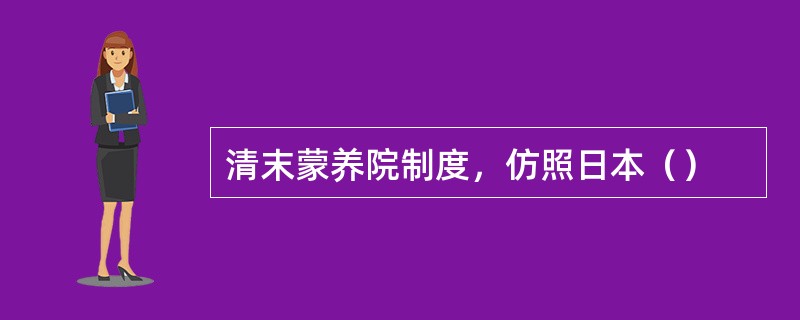 清末蒙养院制度，仿照日本（）