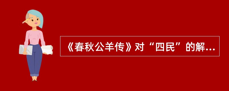 《春秋公羊传》对“四民”的解释：“一曰德能居位曰士；二曰辟土殖谷曰农；三曰巧心劳