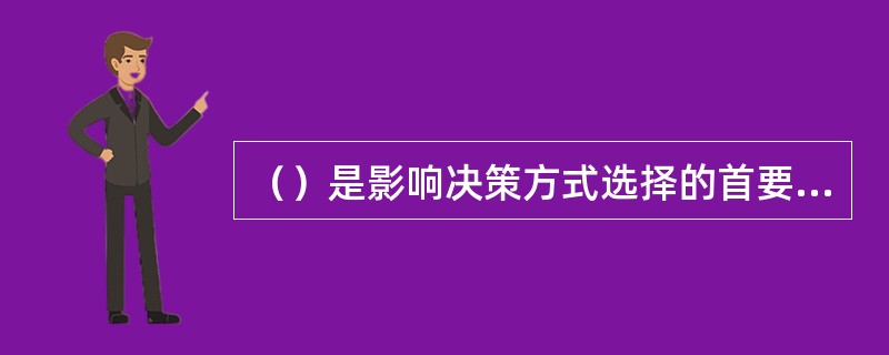 （）是影响决策方式选择的首要因素。