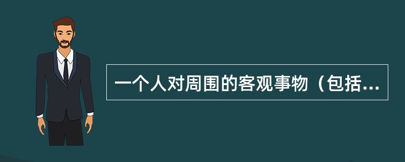 一个人对周围的客观事物（包括人.物.事）的意义.重要性的总评价和总看法是（）