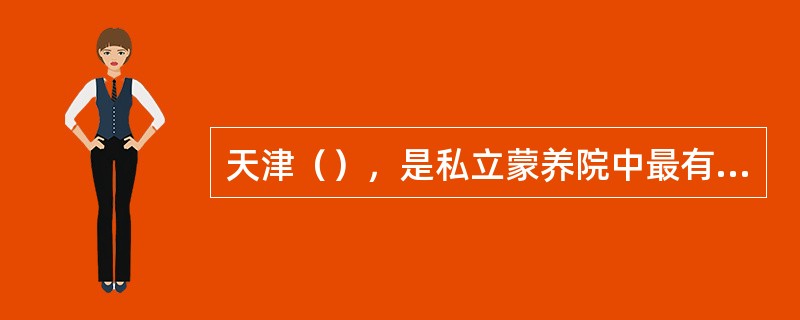 天津（），是私立蒙养院中最有名的。