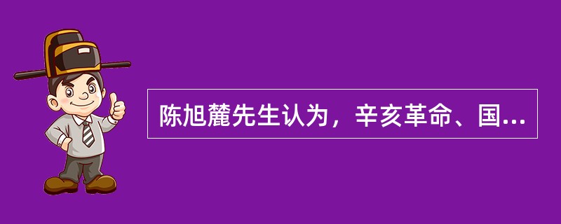 陈旭麓先生认为，辛亥革命、国民革命、解放战争分别推翻了清政府、北洋军阀政府、国民