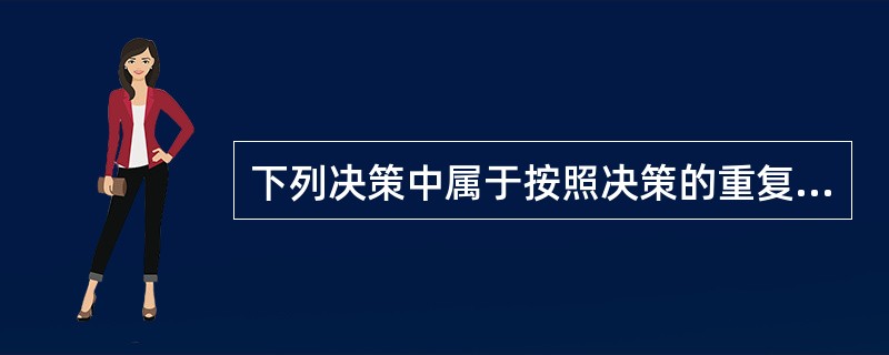 下列决策中属于按照决策的重复程度进行分类的是（）。