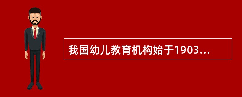 我国幼儿教育机构始于1903年成立的（）