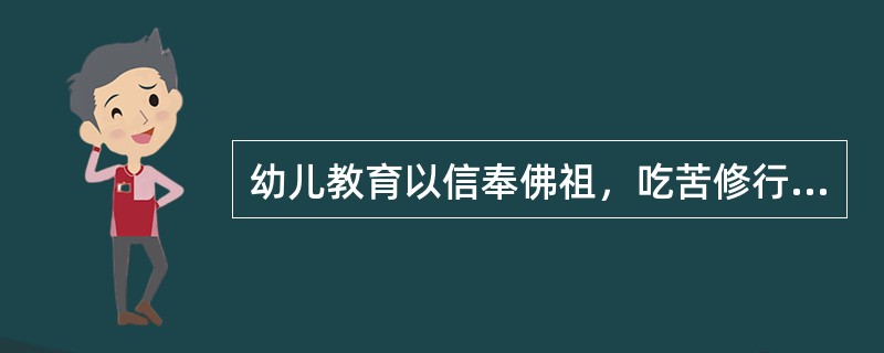 幼儿教育以信奉佛祖，吃苦修行、遵循教规、消极厌世为特征。指的是（）。