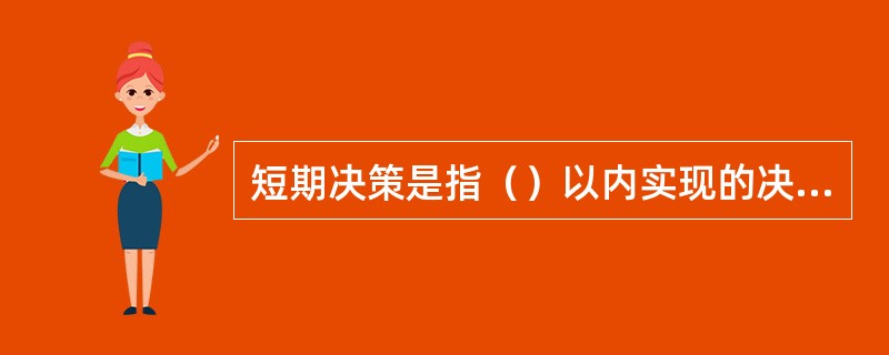 短期决策是指（）以内实现的决策，一般属于战术或业务决策。