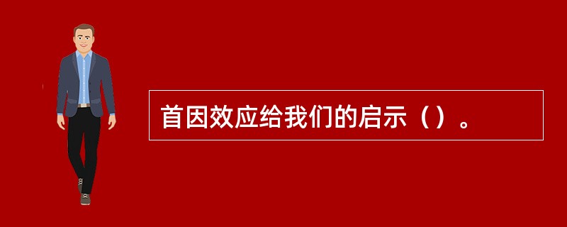 首因效应给我们的启示（）。