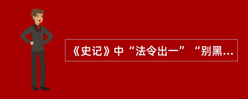 《史记》中“法令出一”“别黑白而定一尊”形容的是什么制度的特点（）