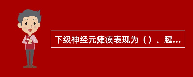 下级神经元瘫痪表现为（）、腱反射减弱或消失、病理反射无、明显肌萎缩。