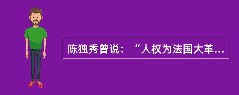 陈独秀曾说：“人权为法国大革命之赐，自《人权宣言》刊布以后，欧洲人心如梦觉醒，晓