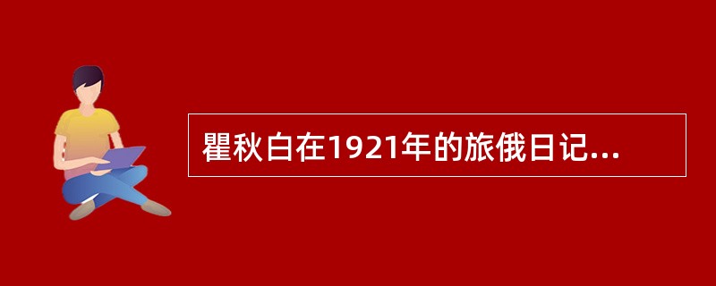 瞿秋白在1921年的旅俄日记中写道：“一友人告诉我，俄国现在无物不集中，消费者都