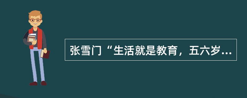 张雪门“生活就是教育，五六岁的孩子们在幼稚园生活的实践，就是（）。”