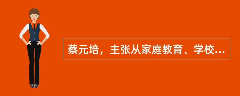 蔡元培，主张从家庭教育、学校教育、社会教育三方面实施（）。