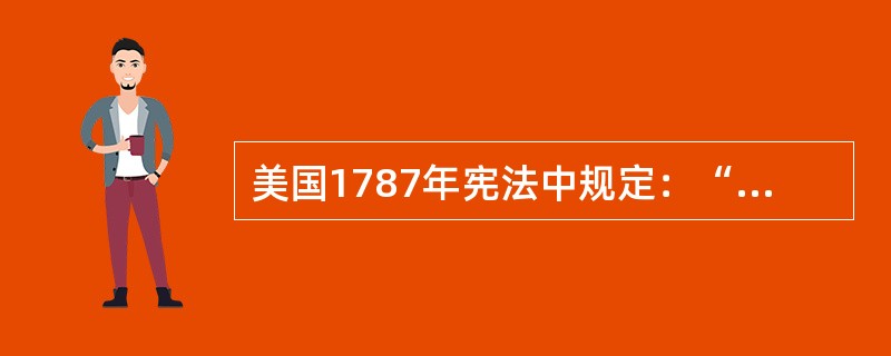 美国1787年宪法中规定：“本宪法，依据本宪法制定之合众国法律及经合众国授权已经