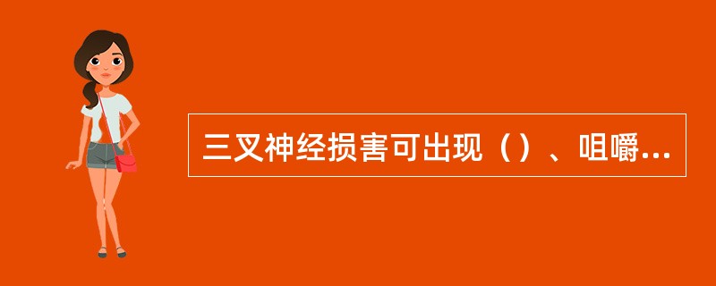 三叉神经损害可出现（）、咀嚼肌麻痹和萎缩、角膜反射消失。