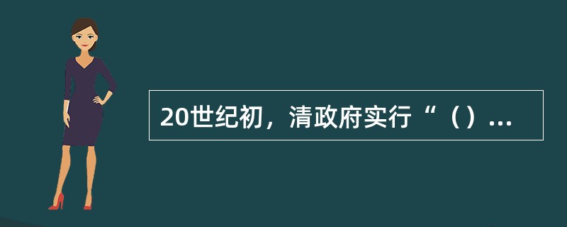 20世纪初，清政府实行“（）”，确定了教育要向日本学习的政策。