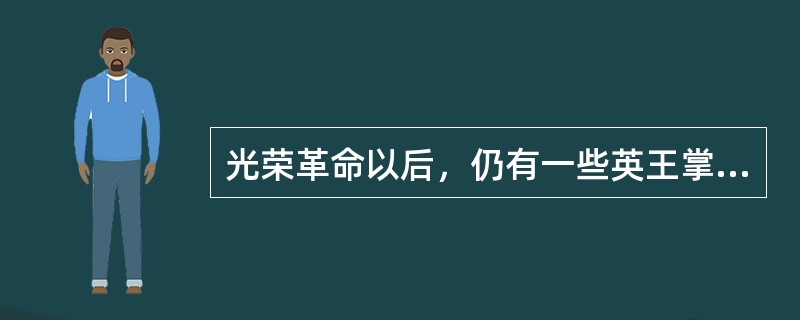 光荣革命以后，仍有一些英王掌握实权，其中尤以乔治三世为甚。在他统治时期，没有一个