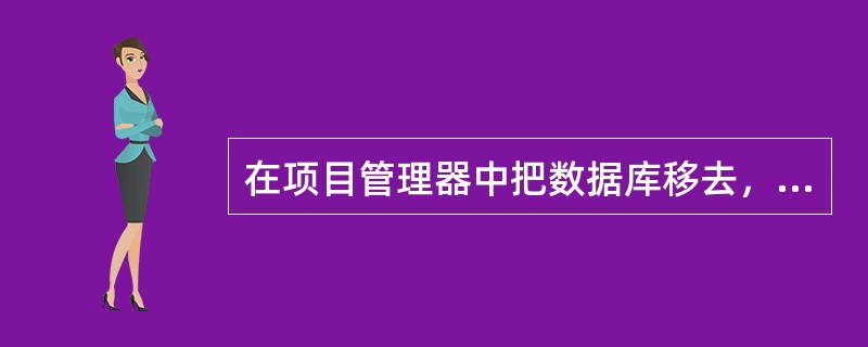 在项目管理器中把数据库移去，则该数据库被（）。