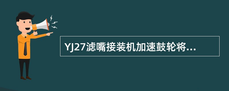 YJ27滤嘴接装机加速鼓轮将滤嘴段加速后送往汇合鼓轮，以便与烟支传送（）。