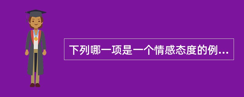 下列哪一项是一个情感态度的例子吗？（）