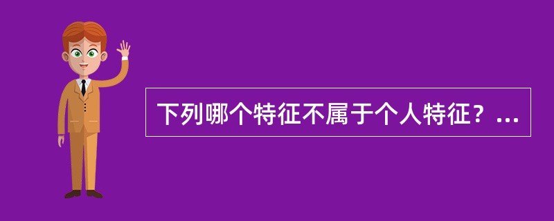 下列哪个特征不属于个人特征？（）