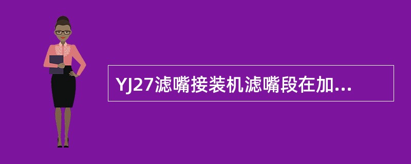 YJ27滤嘴接装机滤嘴段在加速鼓轮的两个侧导轨作用下，滤嘴段轴向位移，相对鼓轮（