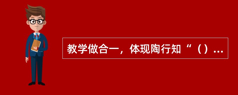 教学做合一，体现陶行知“（），知是行之成”的基本哲学思想。