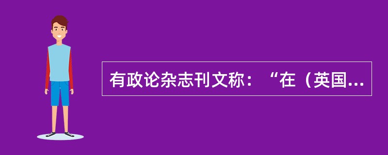 有政论杂志刊文称：“在（英国）威斯敏斯特的议会大厦里，议员们来这里不过是和老朋友