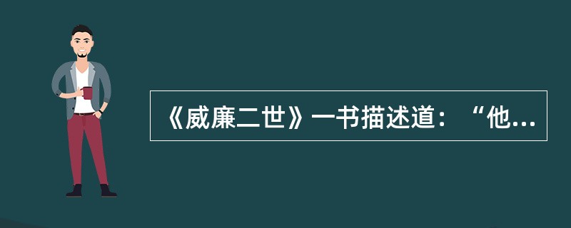 《威廉二世》一书描述道：“他（威廉二世）冲动鲁莽的性格，以及在对待问题或别人时显