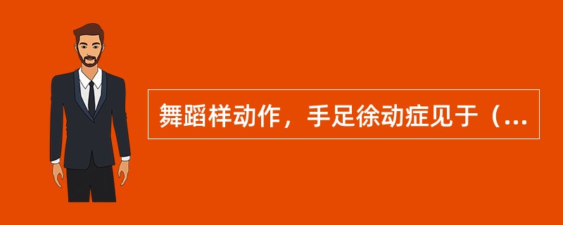 舞蹈样动作，手足徐动症见于（）。