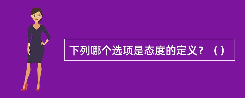 下列哪个选项是态度的定义？（）