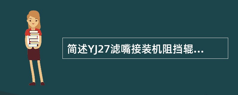 简述YJ27滤嘴接装机阻挡辊的作用。